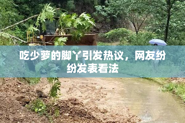 吃少萝的脚丫引发热议，网友纷纷发表看法
