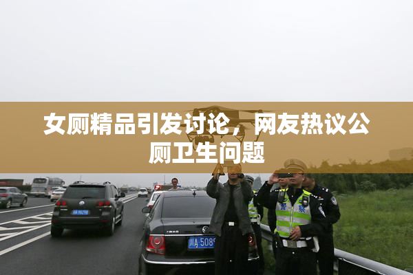 女厕精品引发讨论，网友热议公厕卫生问题