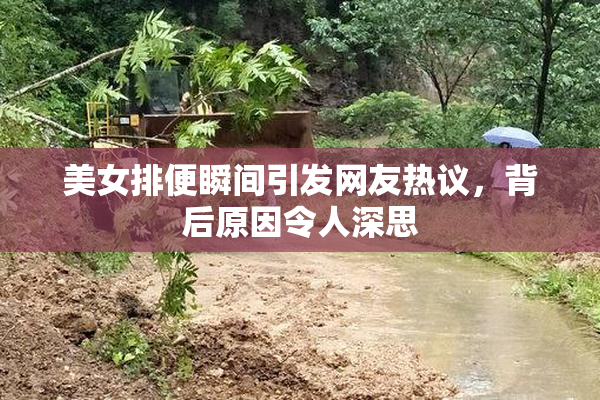 美女排便瞬间引发网友热议，背后原因令人深思