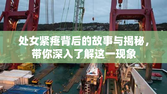 处女紧疼背后的故事与揭秘，带你深入了解这一现象