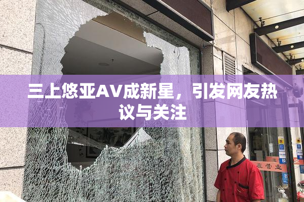 三上悠亚AV成新星，引发网友热议与关注