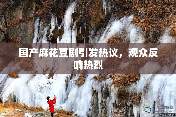 国产麻花豆剧引发热议，观众反响热烈