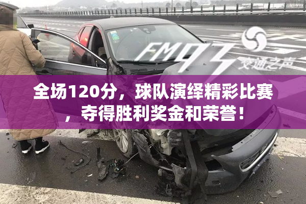 全场120分，球队演绎精彩比赛，夺得胜利奖金和荣誉！