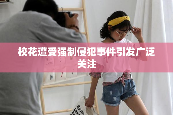 校花遭受强制侵犯事件引发广泛关注