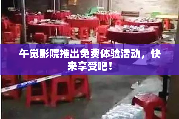 午觉影院推出免费体验活动，快来享受吧！